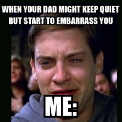 Meme crying peter parker - WHEN YOUR DAD MIGHT KEEP QUIET BUT START TO ...