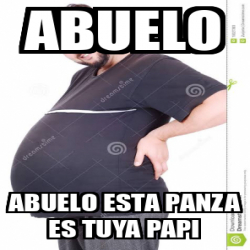 Meme Personalizado - ABUELO ABUELO ESTA PANZA ES TUYA PAPI - 32309561