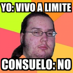 Meme Friki - yo: vivo a limite consuelo: no - 32315076