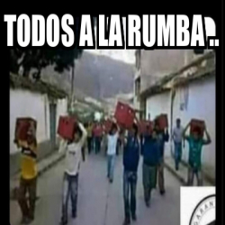 Meme Personalizado - todos a la rumba .. - 32324331