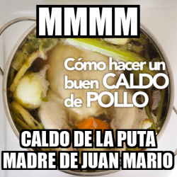 Meme Personalizado Mmmm Caldo De La Puta Madre De Juan Mario