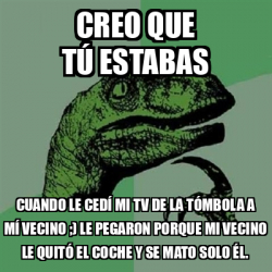 Meme Filosoraptor Creo Que T Estabas Cuando Le Ced Mi Tv De La T Mbola A M Vecino Le