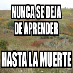 Meme Personalizado - Nunca Se Deja De Aprender Hasta La Muerte - 32341816