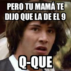 Meme Keanu Reeves pero tu mamá te dijo que la de el 9 q que 32344161