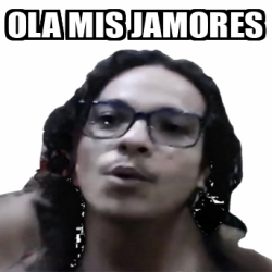 Meme Personalizado Ola Mis Jamores