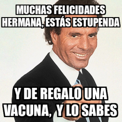 Meme Julio Iglesias Muchas Felicidades Hermana Est S Estupenda Y De