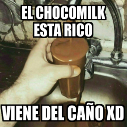 Meme Personalizado El Chocomilk Esta Rico Viene Del Ca O Xd