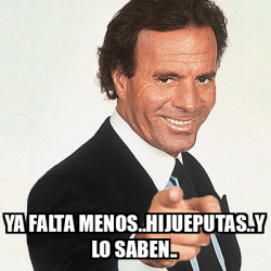 Meme Julio Iglesias Ya Falta Menos Hijueputas Y Lo Saben