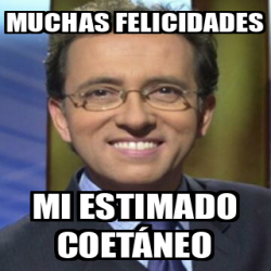 Meme Personalizado MUCHAS FELICIDADES MI ESTIMADO COETÁNEO