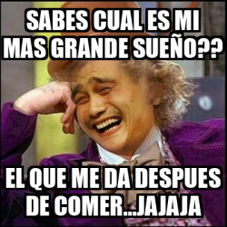 Meme Yao Wonka Sabes Cual Es Mi Mas Grande Sue O El Que Me Da Despues De Comer Jajaja