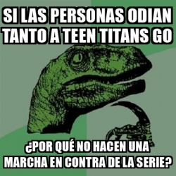 Meme Filosoraptor Si Las Personas Odian Tanto A Teen Titans Go Por