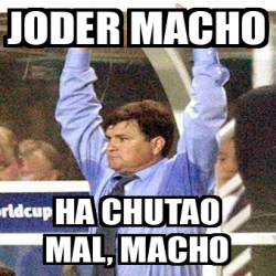 Meme Personalizado - Joder macho Ha chutao mal, macho - 32382496