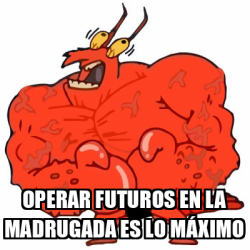 Meme Personalizado - Operar futuros en la madrugada es lo máximo - 32388282