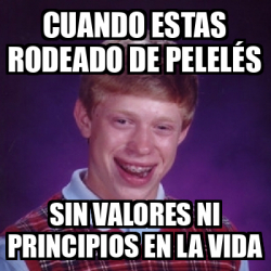 Meme Bad Luck Brian - CUANDO ESTAS RODEADO DE PELELÉS SIN VALORES NI ...