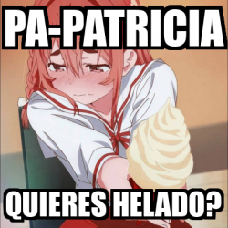 Meme Personalizado Pa Patricia Quieres Helado