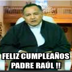 Meme Personalizado - FELIZ CUMPLEAÑOS PADRE RAÚL !! - 32040019