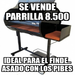 Meme Personalizado - Se vende parrilla 8.500 Ideal para El Finde ...