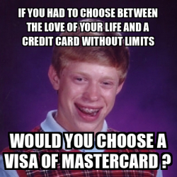 Meme Bad Luck Brian - IF YOU HAD TO CHOOSE BETWEEN THE LOVE OF YOUR ...