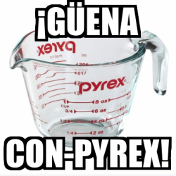 Meme Personalizado - ¡GÜENA CON-PYREX! - 32049791