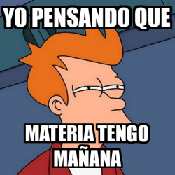 Meme Futurama Fry Yo Pensando Que Materia Tengo Ma Ana