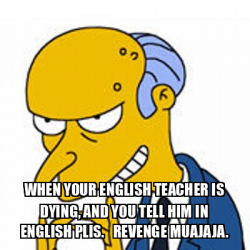 Meme Personalizado - When your English teacher is dying, and you tell ...