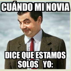 Meme Mr Bean Cu Ndo Mi Novia Dice Que Estamos Solos Yo