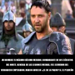 Meme Personalizado - -Mi Nombre Es Máximo Décimo Meridio, Comandante De ...