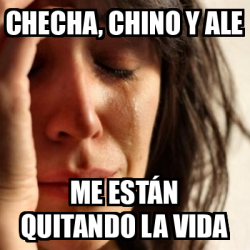 Meme Problems - Checha, chino y Ale Me están quitando la vida - 32442398