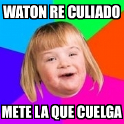 Meme Retard Girl - waton re culiado mete la que cuelga - 32445642