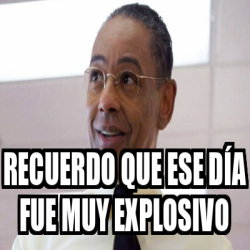 Meme Personalizado - Recuerdo que ese día fue muy explosivo - 32446061
