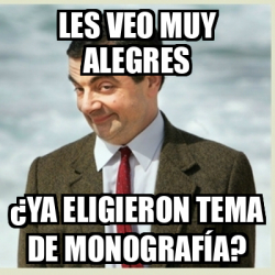 Meme Mr Bean Les Veo Muy Alegres Ya Eligieron Tema De Monograf A