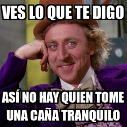 Meme Willy Wonka Ves Lo Que Te Digo As No Hay Quien Tome Una Ca A Tranquilo