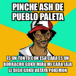 Meme Ash Pedreiro Pinche Ash De Pueblo Paleta Es Un Tonto Con Esa