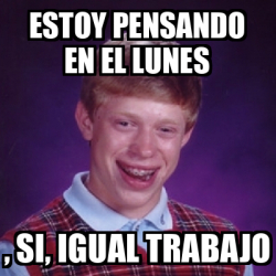 Meme Bad Luck Brian Estoy Pensando En El Lunes Si Igual Trabajo