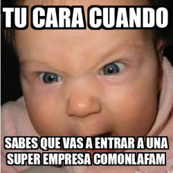 Meme Bebe Furioso Tu Cara Cuando Sabes Que Vas A Entrar A Una Super Empresa Comonlafam