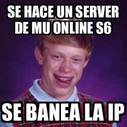 Meme Bad Luck Brian Se Hace Un Server De Mu Online S Se Banea La Ip