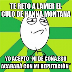 Meme Challenge Accepted te reto a lamer el culo de hanna montana yo acepto ni de coña eso