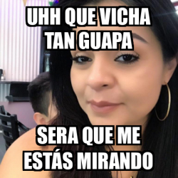 Meme Personalizado Uhh que vicha tan guapa Sera que me estás mirando 32481158