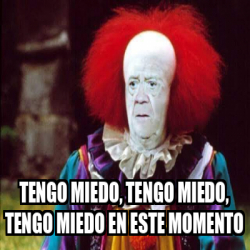 Meme Personalizado Tengo Miedo Tengo Miedo Tengo Miedo En Este