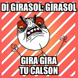 Meme I Hate - Di girasol: girasol gira gira tu calson - 32485949