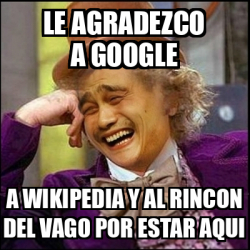 Meme Yao Wonka Le Agradezco A Google A Wikipedia Y Al Rincon Del Vago Por Estar Aqui