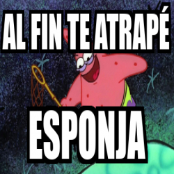 Meme Personalizado Al Fin Te Atrap Esponja