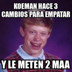 Meme Bad Luck Brian Koeman Hace 3 Cambios Para Empatar Y Le Meten 2