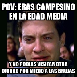 Meme Crying Peter Parker Pov Eras Campesino En La Edad Media Y No