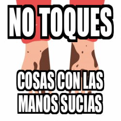 Meme Personalizado No Toques Cosas Con Las Manos Sucias