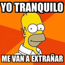Meme Homer - YO TRANQUILO ME VAN A EXTRAÑAR - 32057067