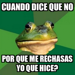 Meme Foul Bachelor Frog - cuando dice que no por que me rechasas yo que ...