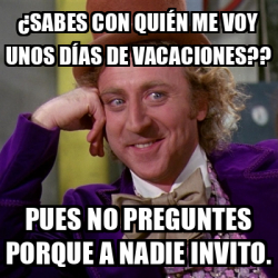 Meme Willy Wonka Sabes Con Qui N Me Voy Unos D As De Vacaciones