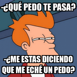 Meme Futurama Fry Qu Pedo Te Pasa Me Estas Diciendo Que Me Ech Un Pedo