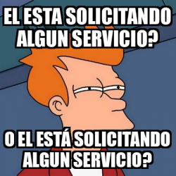 Meme Futurama Fry El Esta Solicitando Algun Servicio O El Est Solicitando Algun Servicio